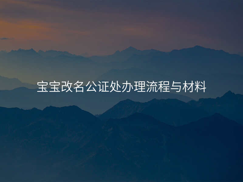 宝宝改名公证处办理流程与材料