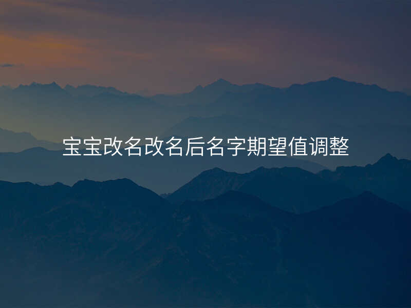 宝宝改名改名后名字期望值调整