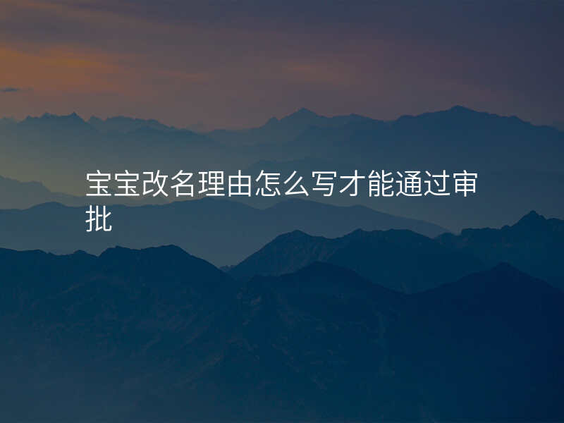 宝宝改名理由怎么写才能通过审批