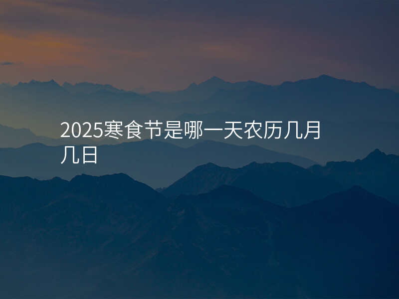 2025寒食节是哪一天农历几月几日