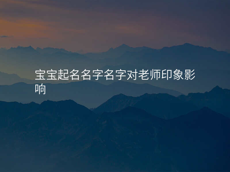 宝宝起名名字名字对老师印象影响