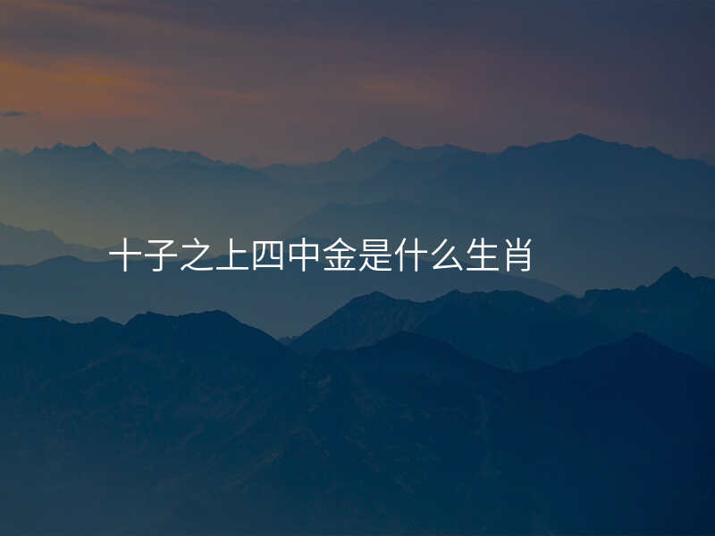 十子之上四中金是什么生肖