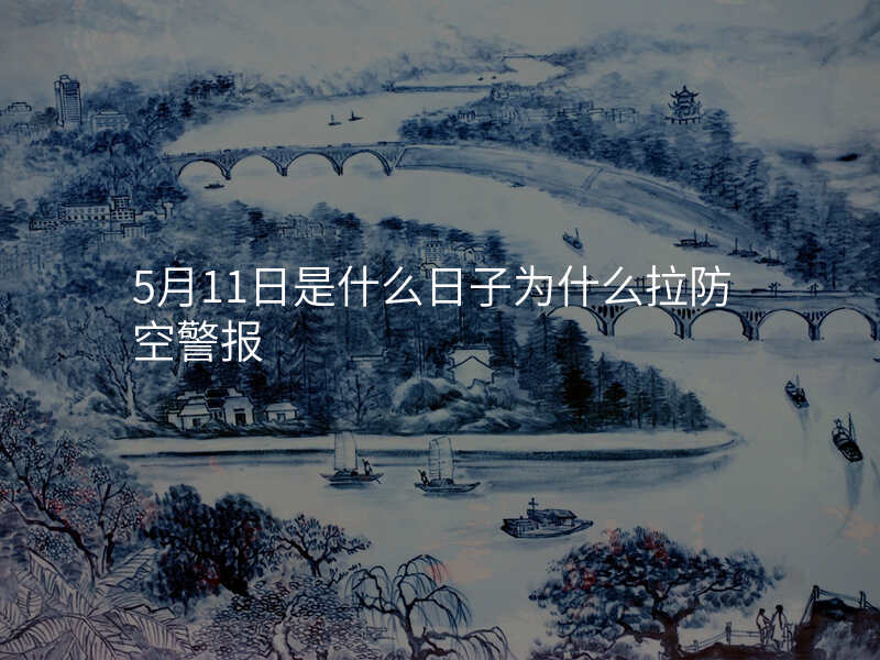 5月11日是什么日子为什么拉防空警报