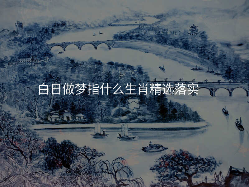 白日做梦指什么生肖精选落实