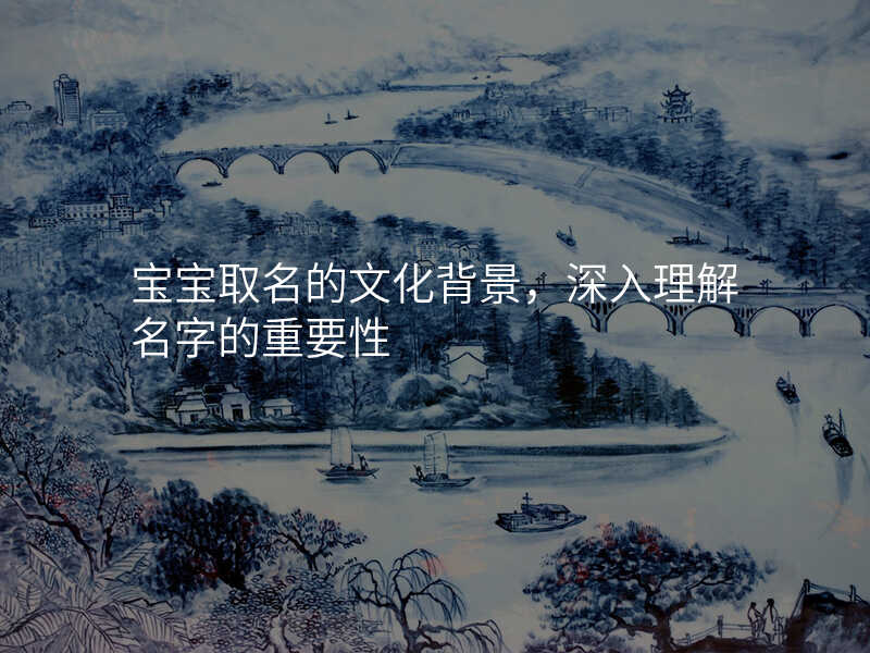 宝宝取名的文化背景,深入理解名字的重要性