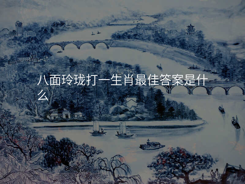 八面玲珑打一生肖最佳答案是什么