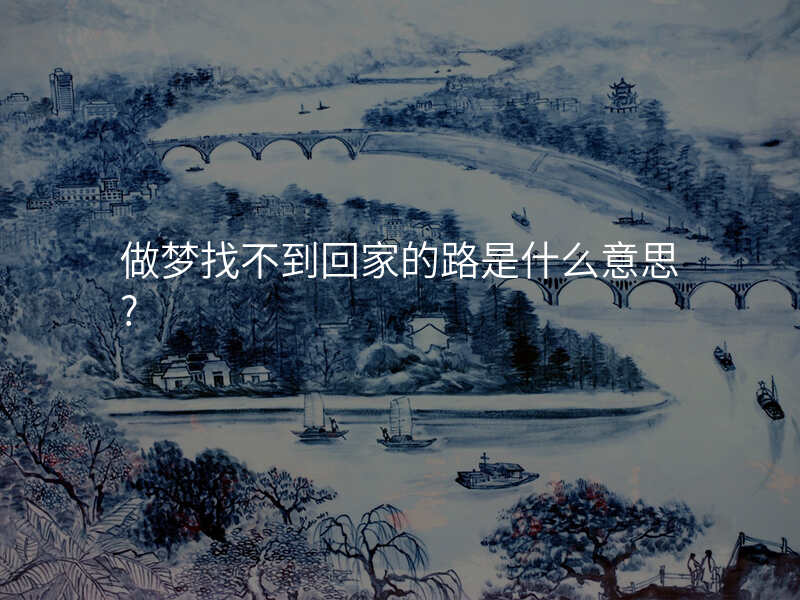 做梦找不到回家的路是什么意思?