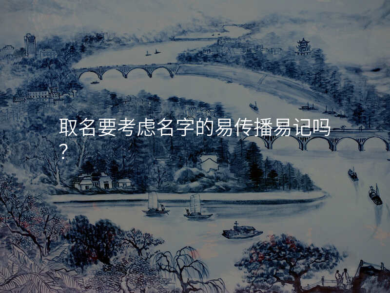 取名要考虑名字的易传播易记吗?