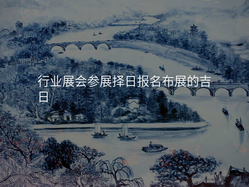 行业展会参展择日报名布展的吉日