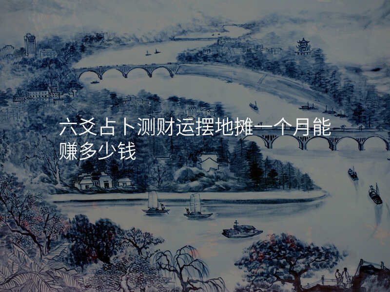 六爻占卜测财运摆地摊一个月能赚多少钱
