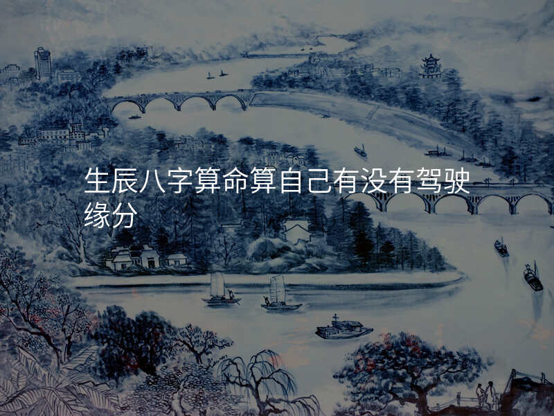 生辰八字算命算自己有没有驾驶缘分