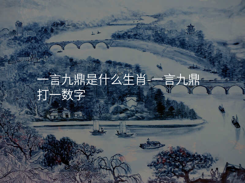 一言九鼎是什么生肖-一言九鼎打一数字