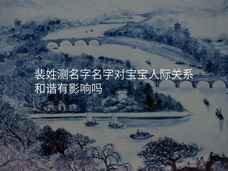 裴姓测名字名字对宝宝人际关系和谐有影响吗