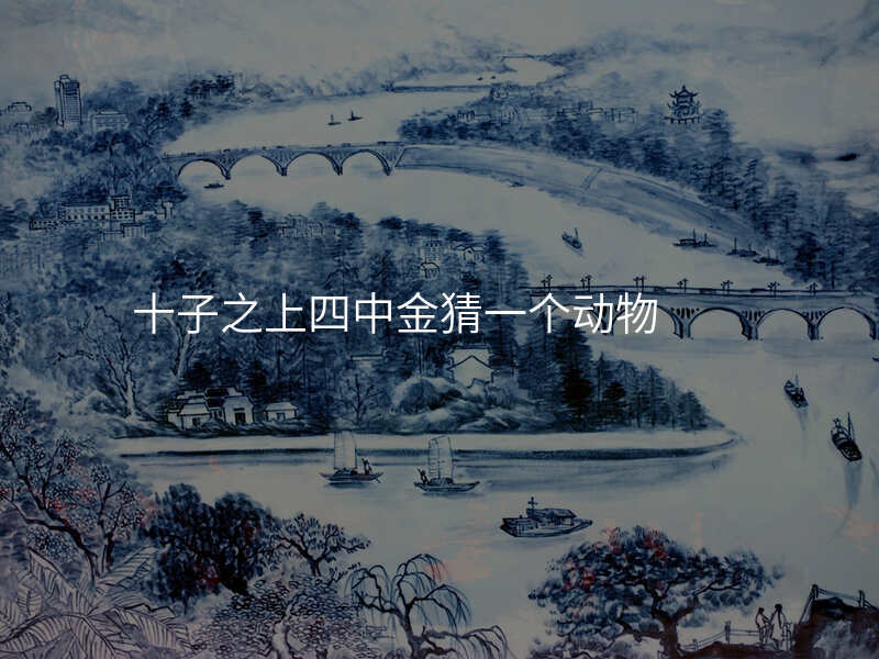 十子之上四中金猜一个动物