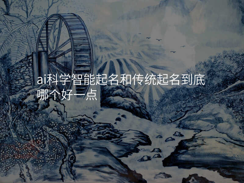 ai科学智能起名和传统起名到底哪个好一点