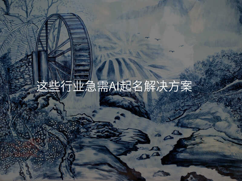 这些行业急需AI起名解决方案