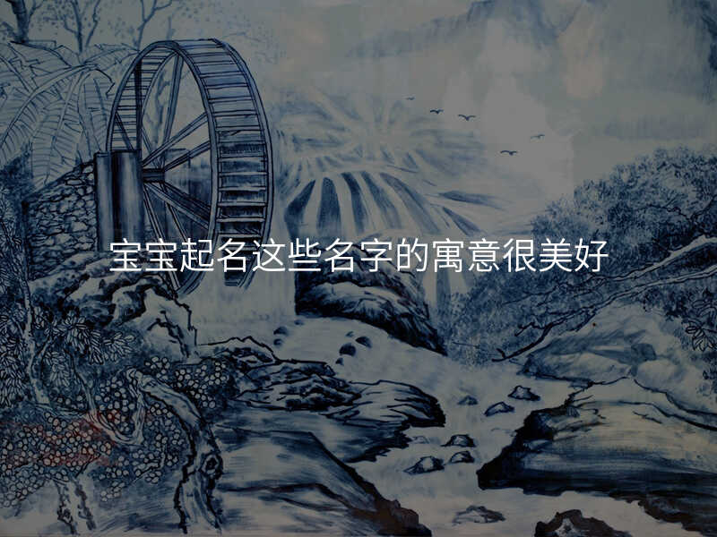 宝宝起名这些名字的寓意很美好