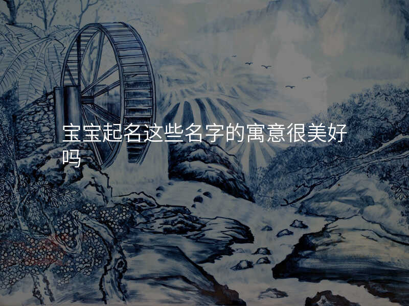 宝宝起名这些名字的寓意很美好吗