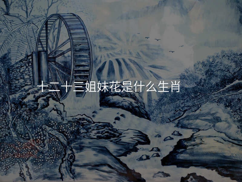 十二十三姐妹花是什么生肖