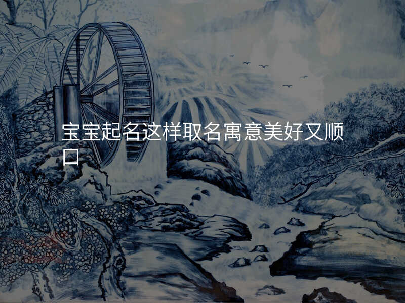 宝宝起名这样取名寓意美好又顺口