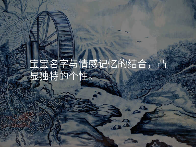 宝宝名字与情感记忆的结合,凸显独特的个性。
