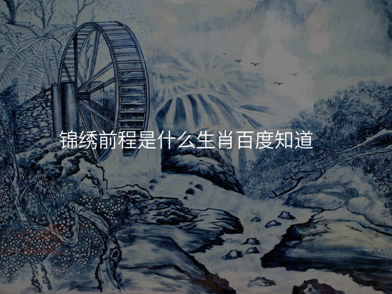 锦绣前程是什么生肖百度知道