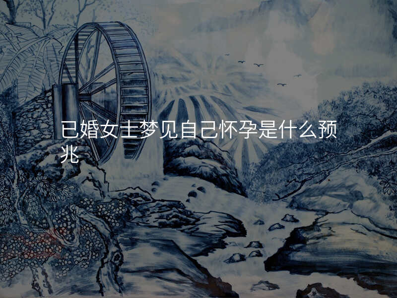 已婚女士梦见自己怀孕是什么预兆