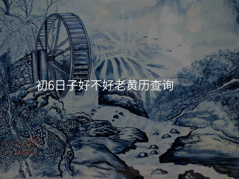 初6日子好不好老黄历查询
