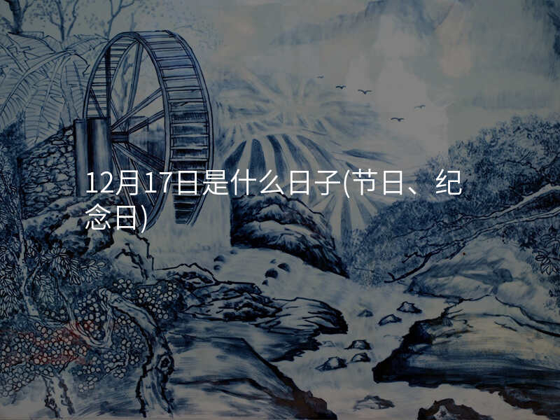 12月17日是什么日子(节日、纪念日)