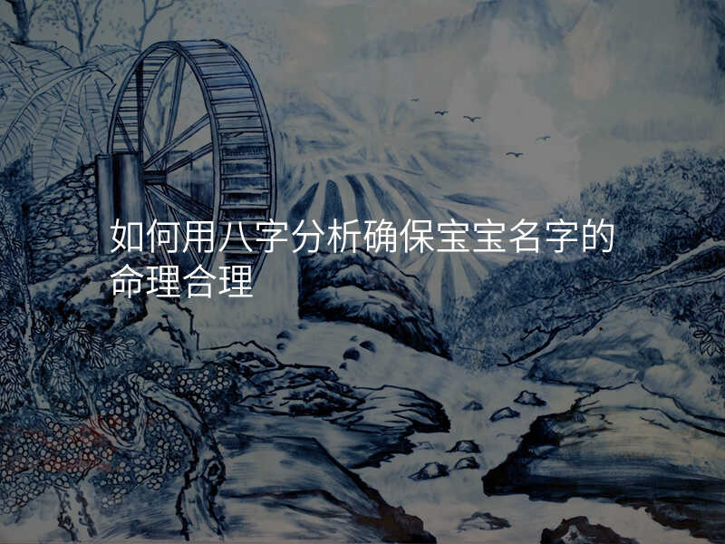 如何用八字分析确保宝宝名字的命理合理