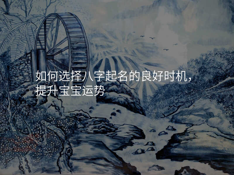 如何选择八字起名的良好时机,提升宝宝运势