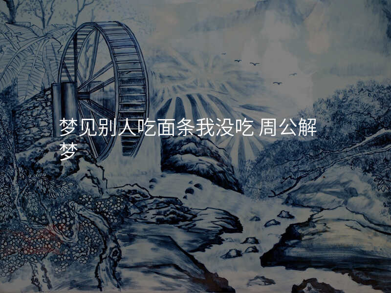 梦见别人吃面条我没吃 周公解梦