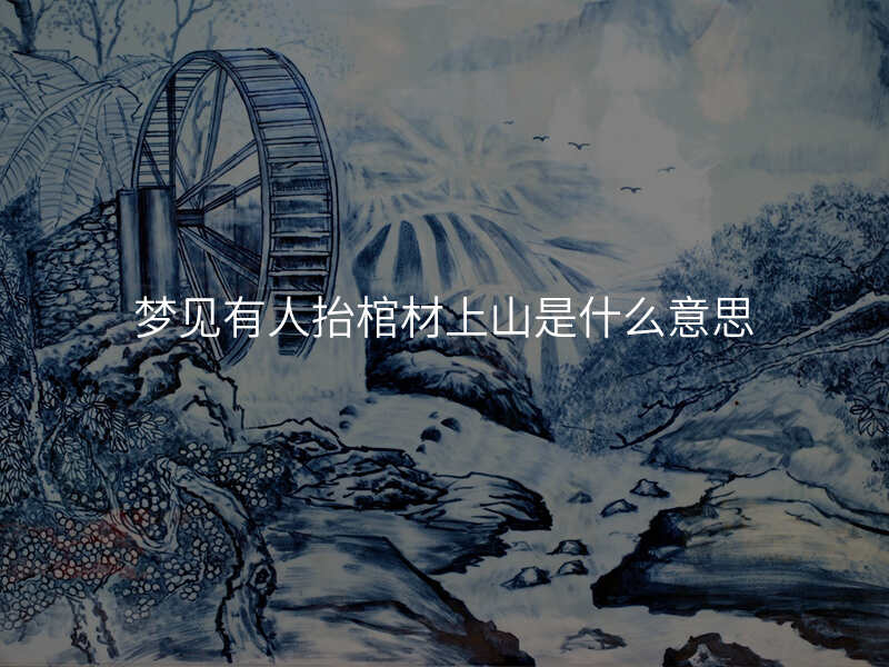 梦见有人抬棺材上山是什么意思
