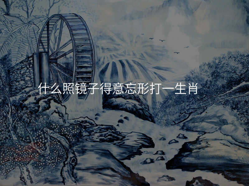 什么照镜子得意忘形打一生肖