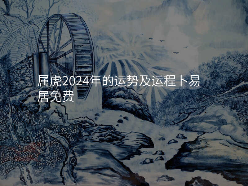 属虎2024年的运势及运程卜易居免费