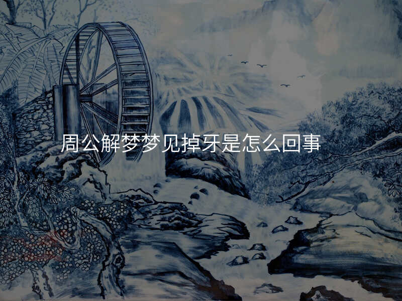 周公解梦梦见掉牙是怎么回事