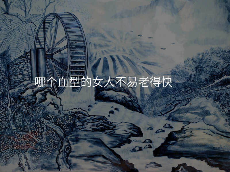哪个血型的女人不易老得快