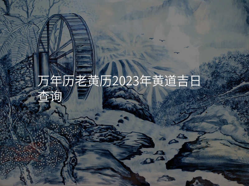 万年历老黄历2023年黄道吉日查询