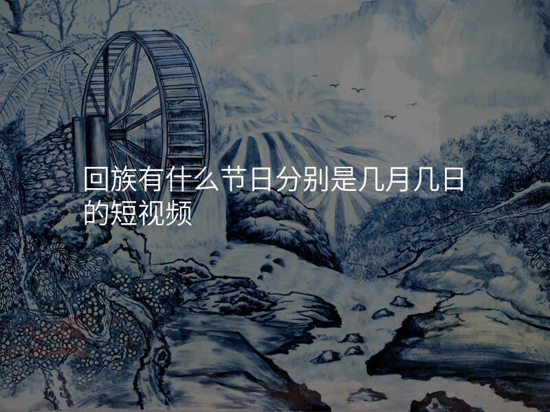 回族有什么节日分别是几月几日的短视频