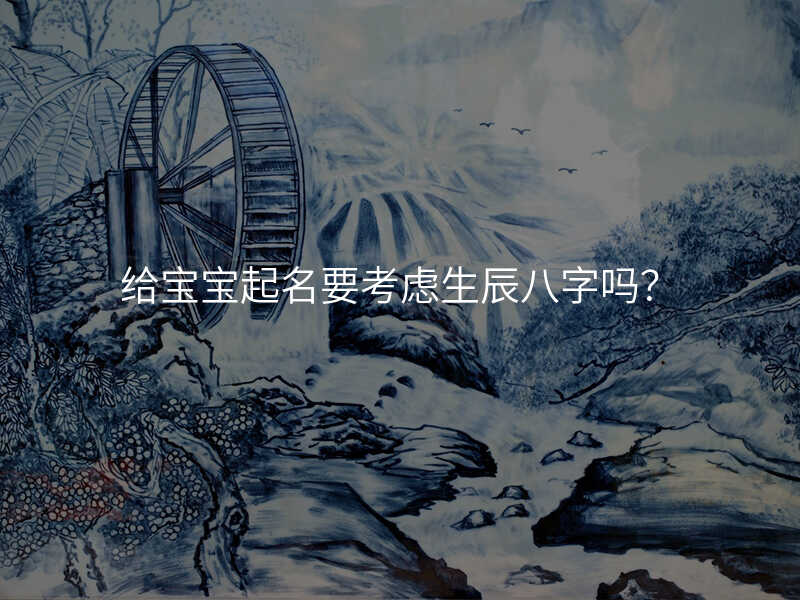 给宝宝起名要考虑生辰八字吗?