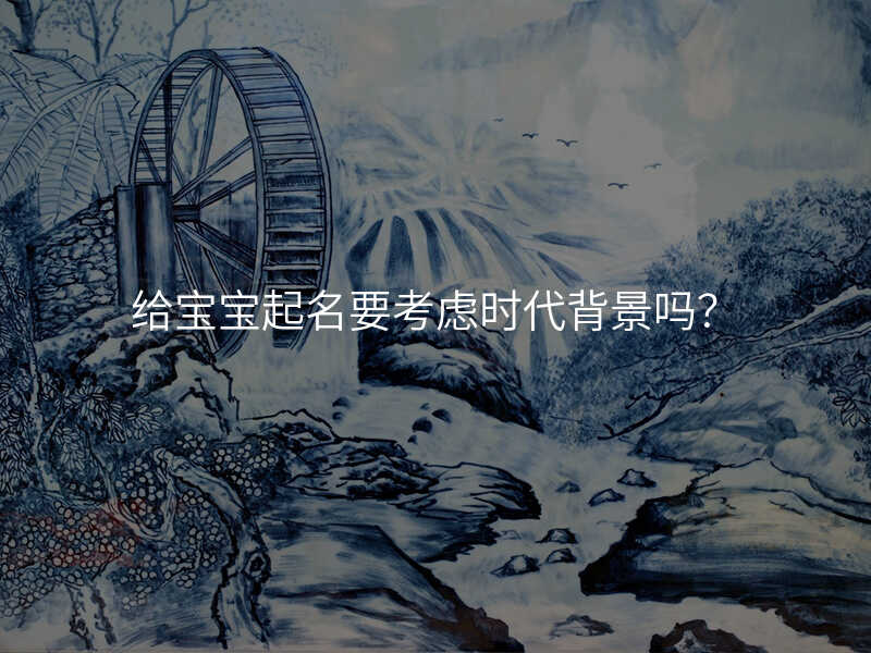 给宝宝起名要考虑时代背景吗?