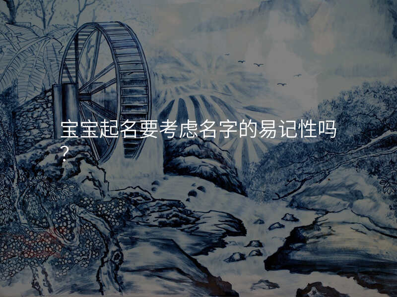 宝宝起名要考虑名字的易记性吗?