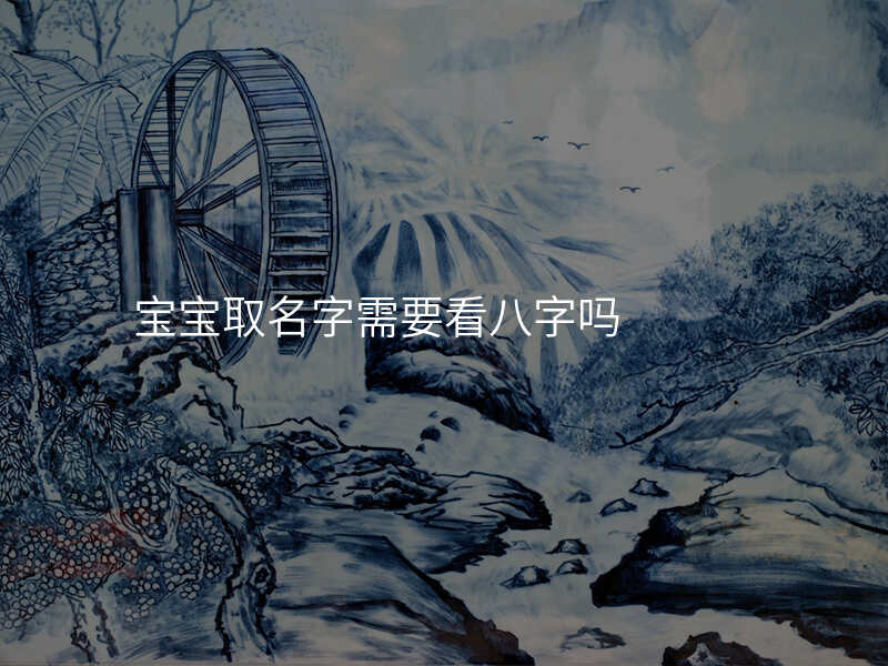 宝宝取名字需要看八字吗