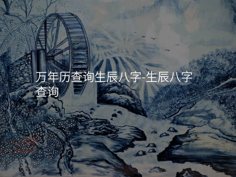 万年历查询生辰八字-生辰八字查询