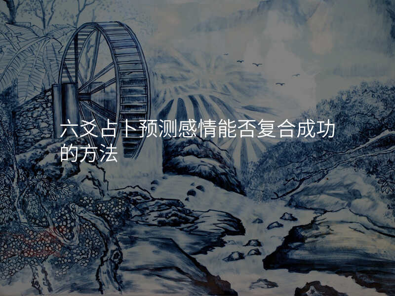 六爻占卜预测感情能否复合成功的方法