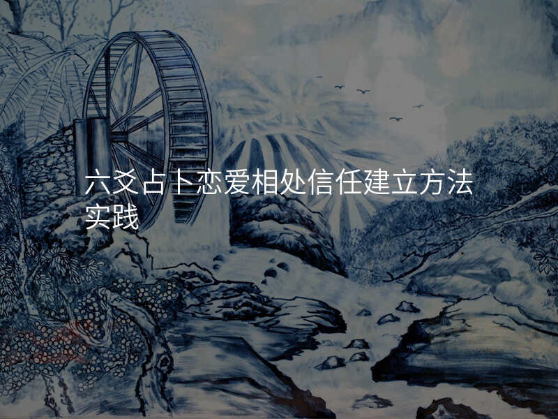 六爻占卜恋爱相处信任建立方法实践