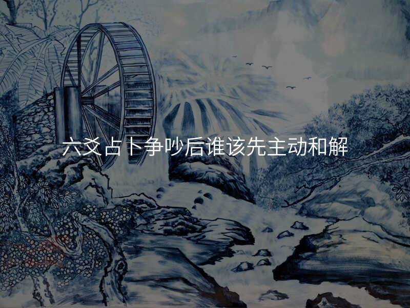 六爻占卜争吵后谁该先主动和解