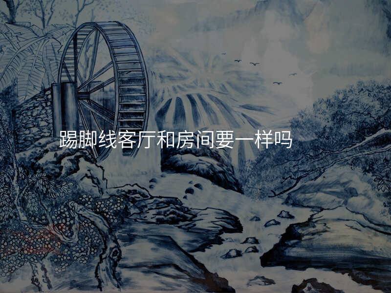 踢脚线客厅和房间要一样吗