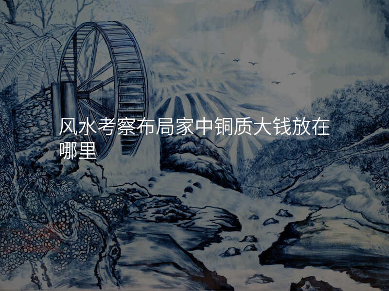 风水考察布局家中铜质大钱放在哪里