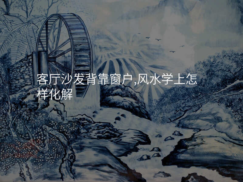 客厅沙发背靠窗户,风水学上怎样化解